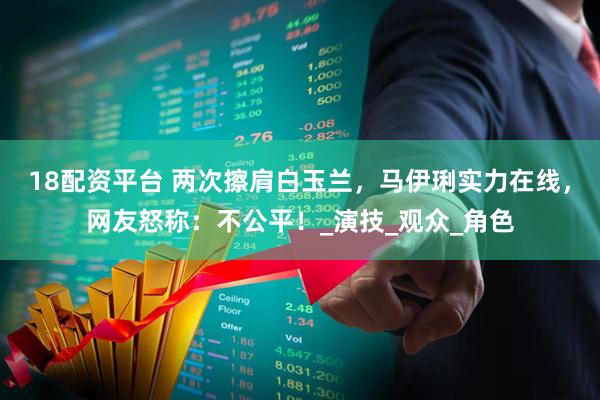 18配资平台 两次擦肩白玉兰，马伊琍实力在线，网友怒称：不公平！_演技_观众_角色