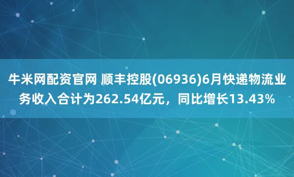 牛米网配资官网 顺丰控股(06936)6月快递物流业务收入合计为262.54亿元，同比增长13.43%