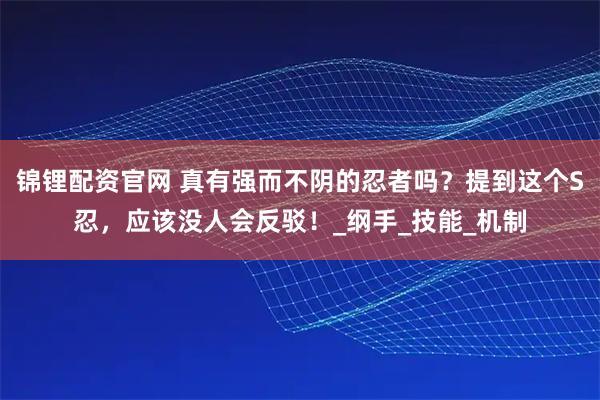锦锂配资官网 真有强而不阴的忍者吗?提到这个S忍,应该没人会反驳!_纲手_技能_机制