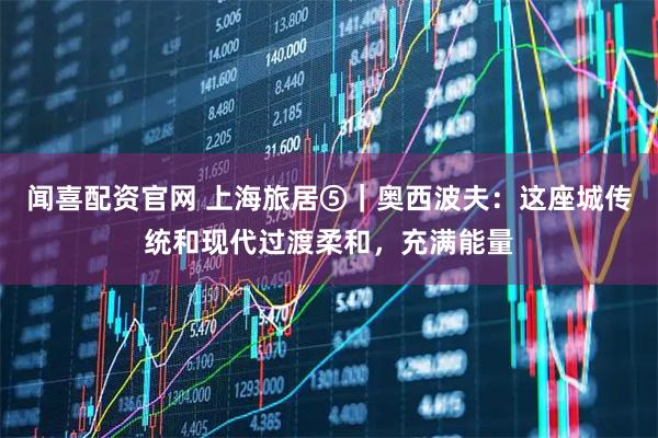 闻喜配资官网 上海旅居⑤｜奥西波夫：这座城传统和现代过渡柔和，充满能量