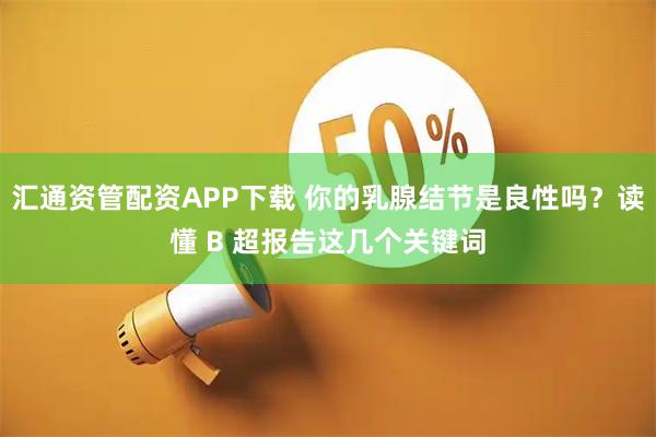 汇通资管配资APP下载 你的乳腺结节是良性吗？读懂 B 超报告这几个关键词