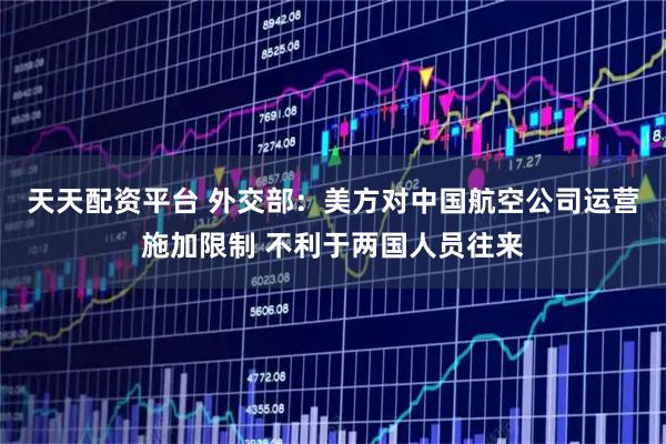 天天配资平台 外交部：美方对中国航空公司运营施加限制 不利于两国人员往来