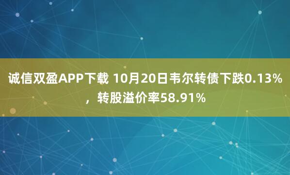 诚信双盈APP下载 10月20日韦尔转债下跌0.13%，转股溢价率58.91%