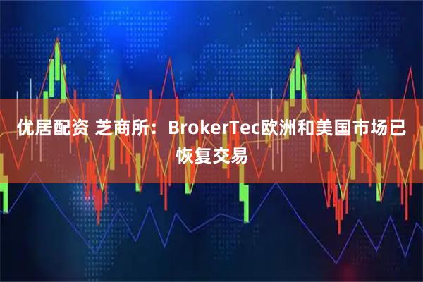 优居配资 芝商所：BrokerTec欧洲和美国市场已恢复交易