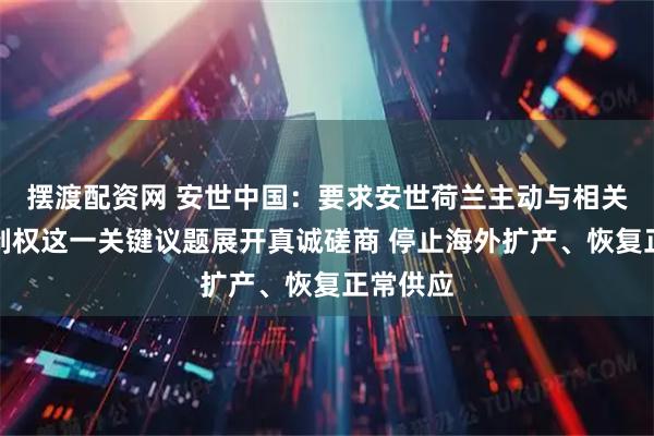 摆渡配资网 安世中国：要求安世荷兰主动与相关方就控制权这一关键议题展开真诚磋商 停止海外扩产、恢复正常供应