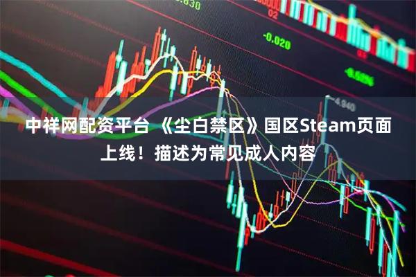 中祥网配资平台 《尘白禁区》国区Steam页面上线!描述为常见成人内容