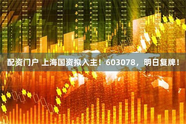 配资门户 上海国资拟入主！603078，明日复牌！