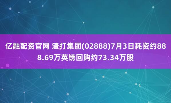 亿融配资官网 渣打集团(02888)7月3日耗资约888.69万英镑回购约73.34万股