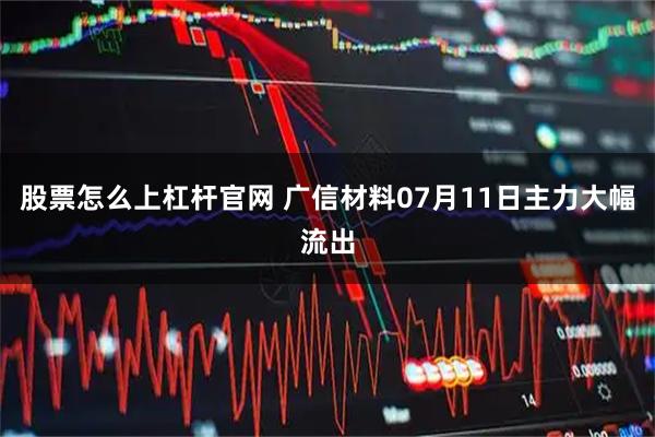 股票怎么上杠杆官网 广信材料07月11日主力大幅流出