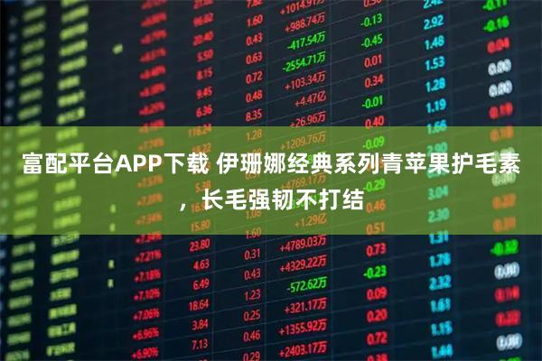 富配平台APP下载 伊珊娜经典系列青苹果护毛素,长毛强韧不打结
