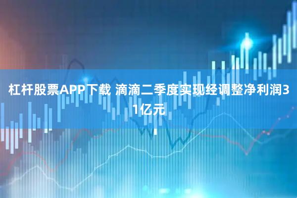 杠杆股票APP下载 滴滴二季度实现经调整净利润31亿元