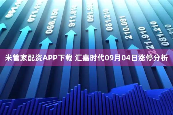 米管家配资APP下载 汇嘉时代09月04日涨停分析